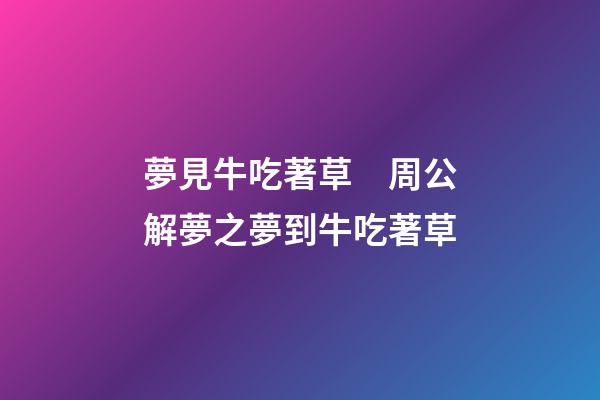 夢見牛吃著草　周公解夢之夢到牛吃著草
